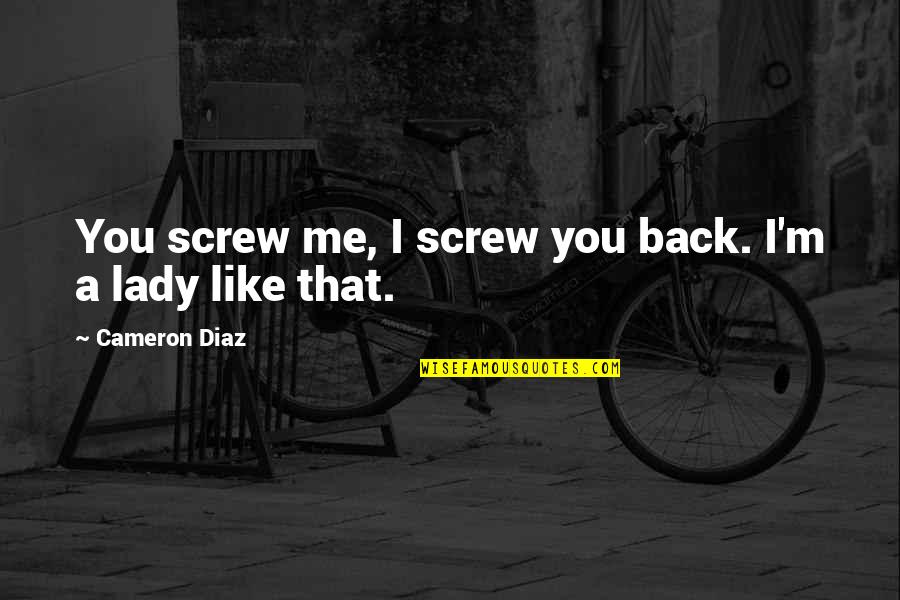 I'm A Lady Like That Quotes By Cameron Diaz: You screw me, I screw you back. I'm