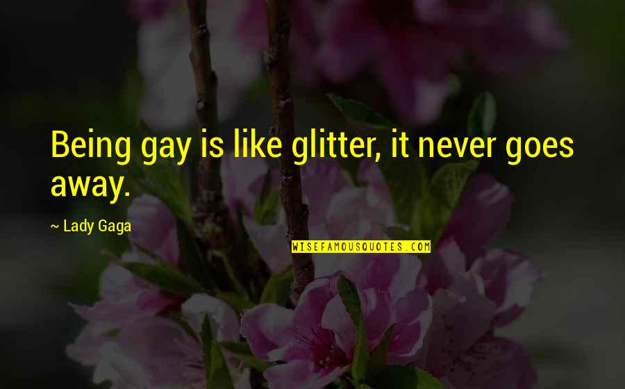 I'm A Lady Like That Quotes By Lady Gaga: Being gay is like glitter, it never goes