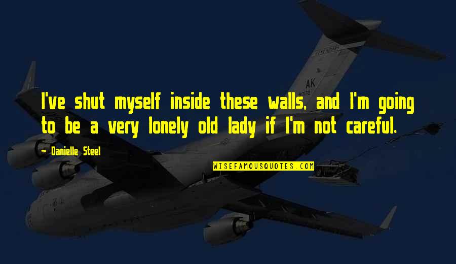 I'm A Lady Quotes By Danielle Steel: I've shut myself inside these walls, and I'm