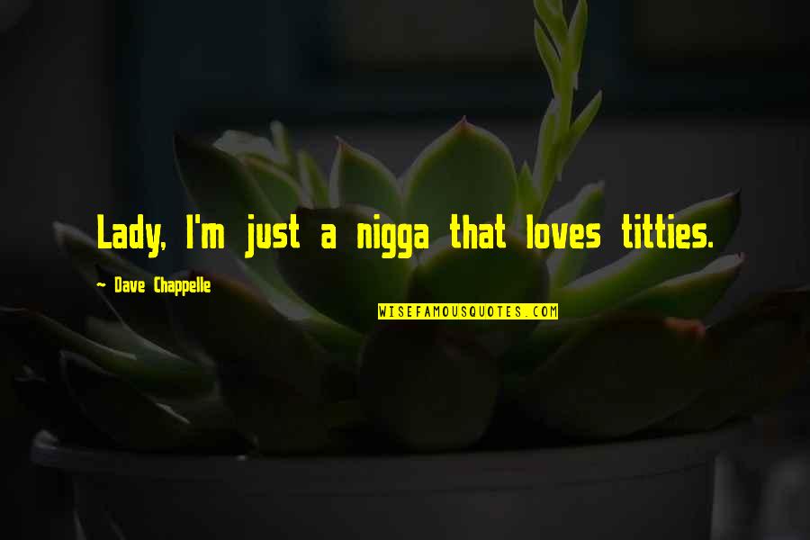 I'm A Lady Quotes By Dave Chappelle: Lady, I'm just a nigga that loves titties.