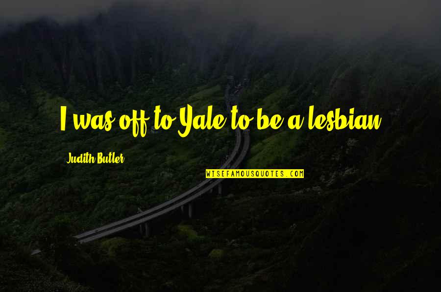 I'm A Lesbian Quotes By Judith Butler: I was off to Yale to be a