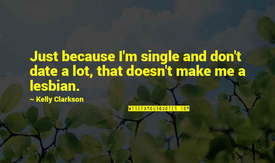 I'm A Lesbian Quotes By Kelly Clarkson: Just because I'm single and don't date a