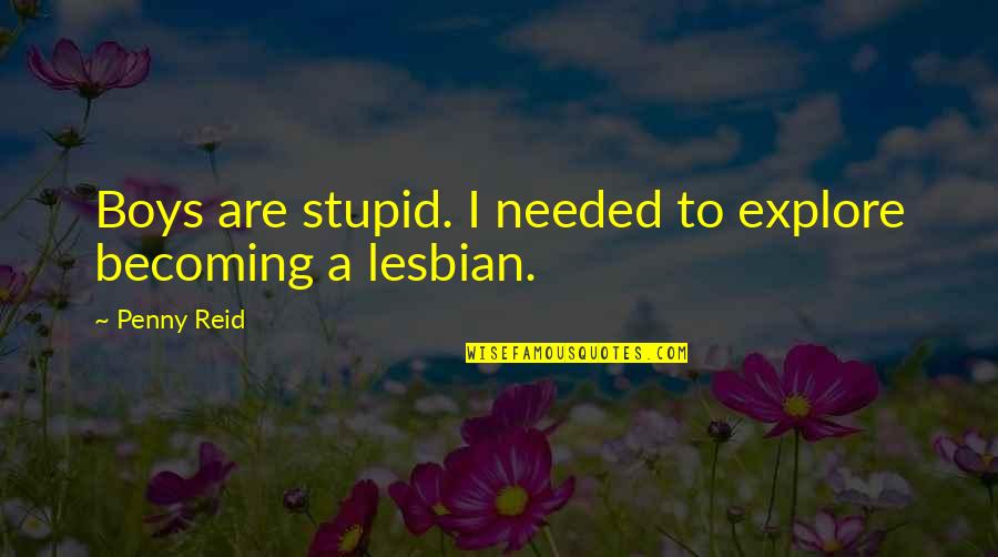 I'm A Lesbian Quotes By Penny Reid: Boys are stupid. I needed to explore becoming