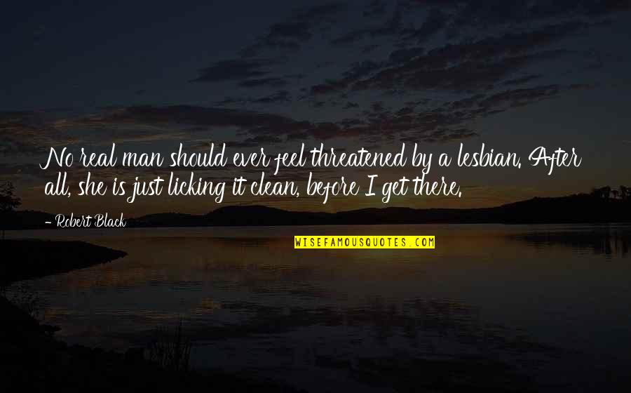 I'm A Lesbian Quotes By Robert Black: No real man should ever feel threatened by