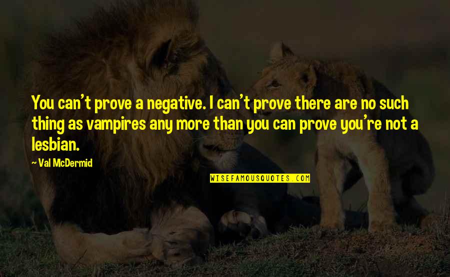 I'm A Lesbian Quotes By Val McDermid: You can't prove a negative. I can't prove