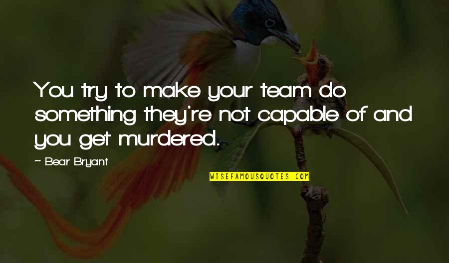 I'm A Little Bit Crazy Quotes By Bear Bryant: You try to make your team do something