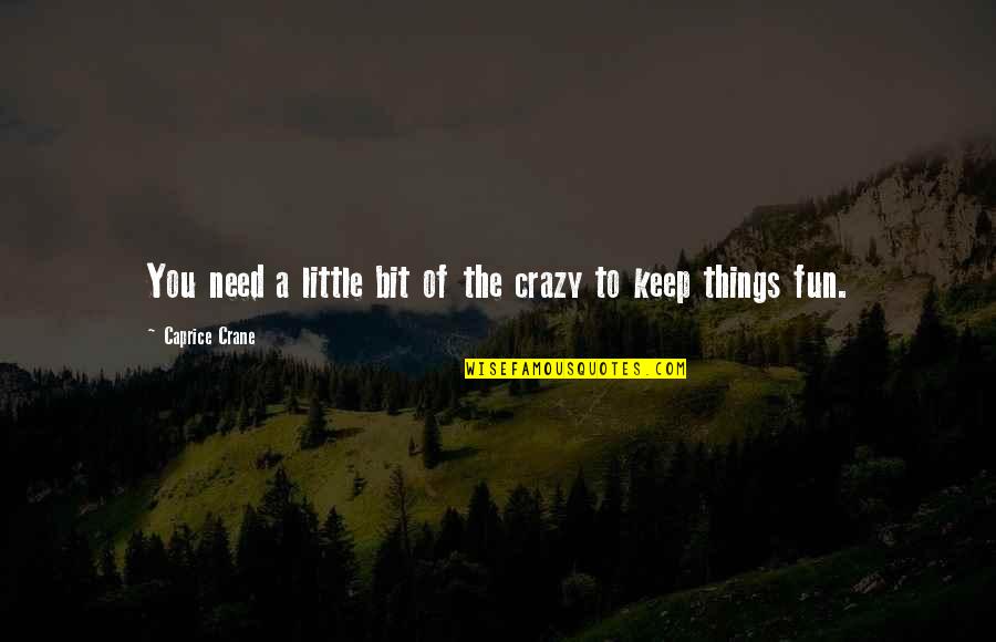 I'm A Little Bit Crazy Quotes By Caprice Crane: You need a little bit of the crazy