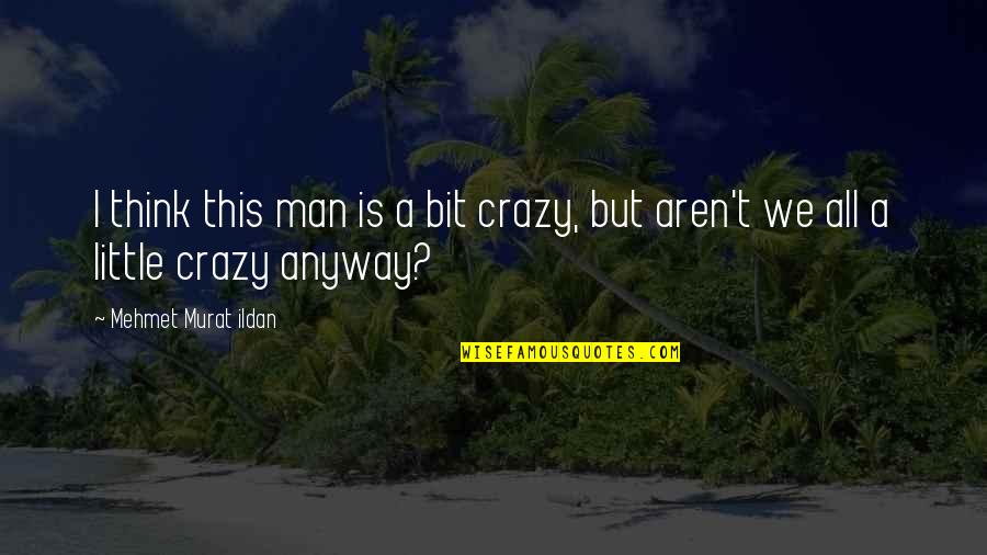 I'm A Little Bit Crazy Quotes By Mehmet Murat Ildan: I think this man is a bit crazy, I'm A Little Bit Crazy Quotes By Mehmet Murat Ildan: I think this man is a bit crazy,