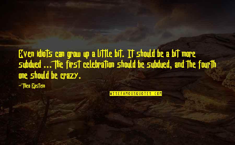 I'm A Little Bit Crazy Quotes By Theo Epstein: Even idiots can grow up a little bit.