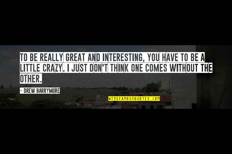 I'm A Little Crazy Quotes By Drew Barrymore: To be really great and interesting, you have