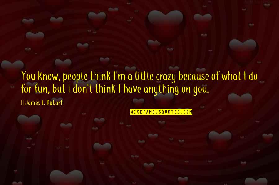 I'm A Little Crazy Quotes By James L. Rubart: You know, people think I'm a little crazy