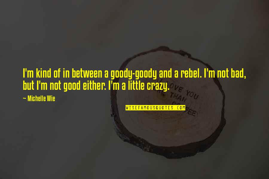 I'm A Little Crazy Quotes By Michelle Wie: I'm kind of in between a goody-goody and