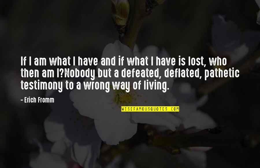 I'm A Living Testimony Quotes By Erich Fromm: If I am what I have and if