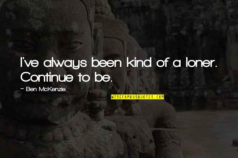 I'm A Loner Quotes By Ben McKenzie: I've always been kind of a loner. Continue