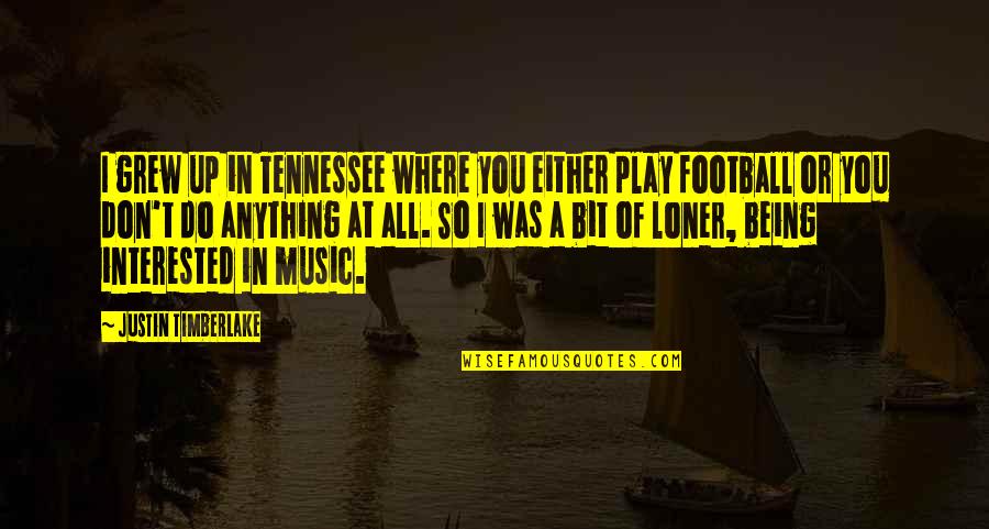 I'm A Loner Quotes By Justin Timberlake: I grew up in Tennessee where you either I'm A Loner Quotes By Justin Timberlake: I grew up in Tennessee where you either