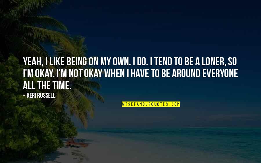 I'm A Loner Quotes By Keri Russell: Yeah, I like being on my own. I I'm A Loner Quotes By Keri Russell: Yeah, I like being on my own. I