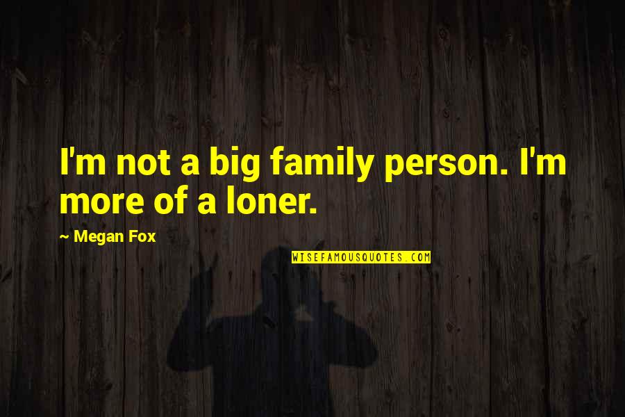 I'm A Loner Quotes By Megan Fox: I'm not a big family person. I'm more