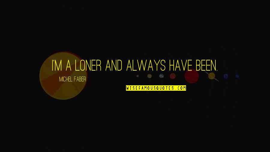 I'm A Loner Quotes By Michel Faber: I'm a loner and always have been.