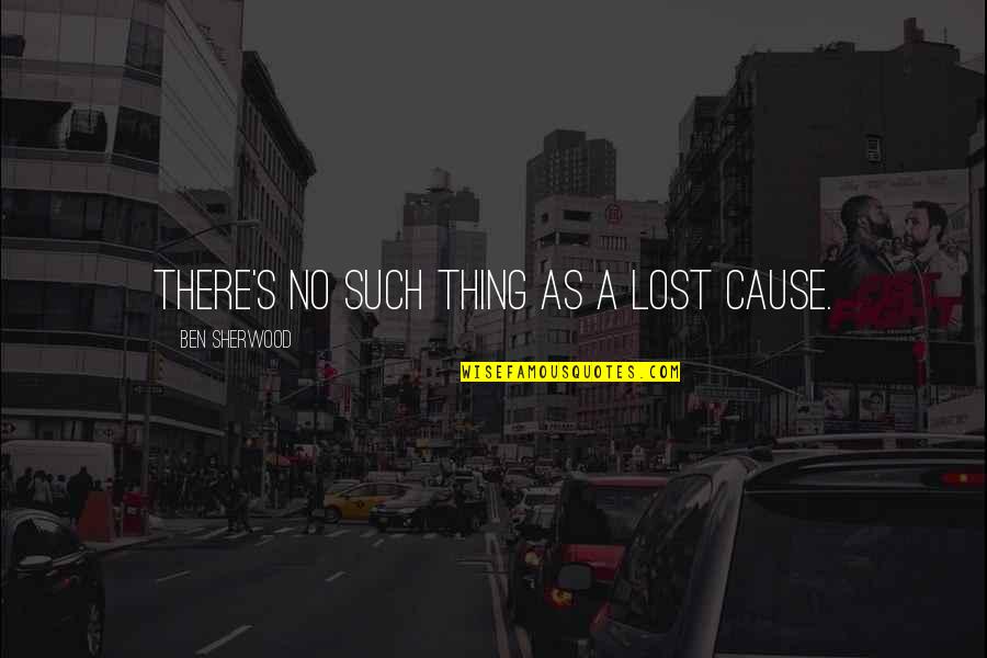 I'm A Lost Cause Quotes By Ben Sherwood: There's no such thing as a lost cause. I'm A Lost Cause Quotes By Ben Sherwood: There's no such thing as a lost cause.