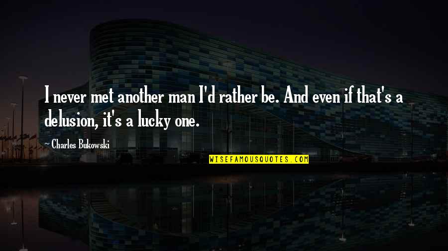 I'm A Lucky Man Quotes By Charles Bukowski: I never met another man I'd rather be.