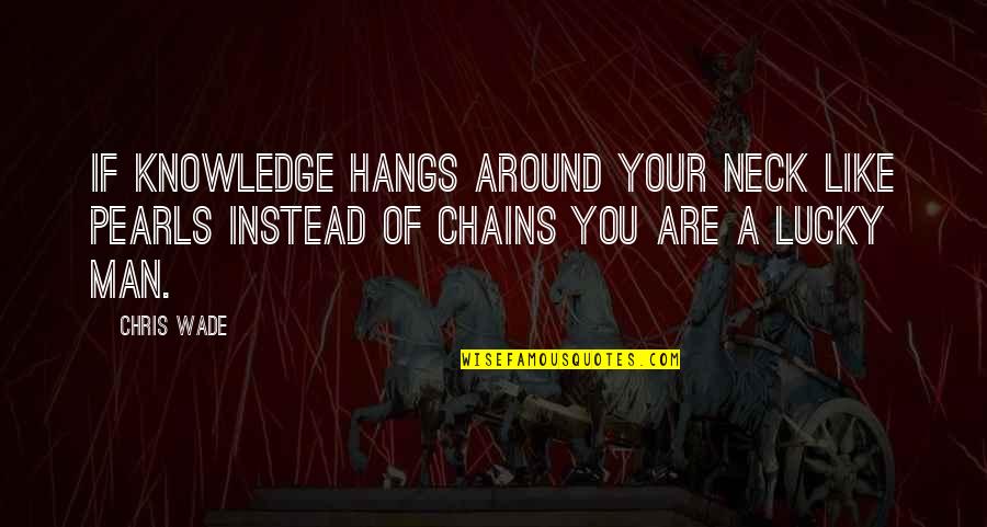 I'm A Lucky Man Quotes By Chris Wade: If knowledge hangs around your neck like pearls