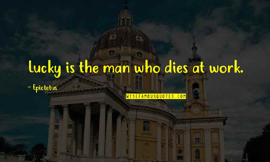 I'm A Lucky Man Quotes By Epictetus: Lucky is the man who dies at work.