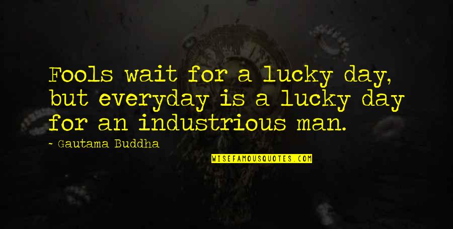 I'm A Lucky Man Quotes By Gautama Buddha: Fools wait for a lucky day, but everyday