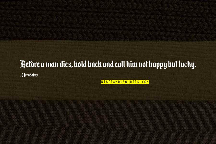 I'm A Lucky Man Quotes By Herodotus: Before a man dies, hold back and call