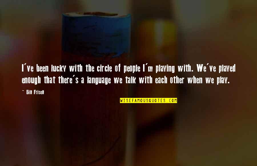 Im A Man Of Few Words Quotes By Bill Frisell: I've been lucky with the circle of people