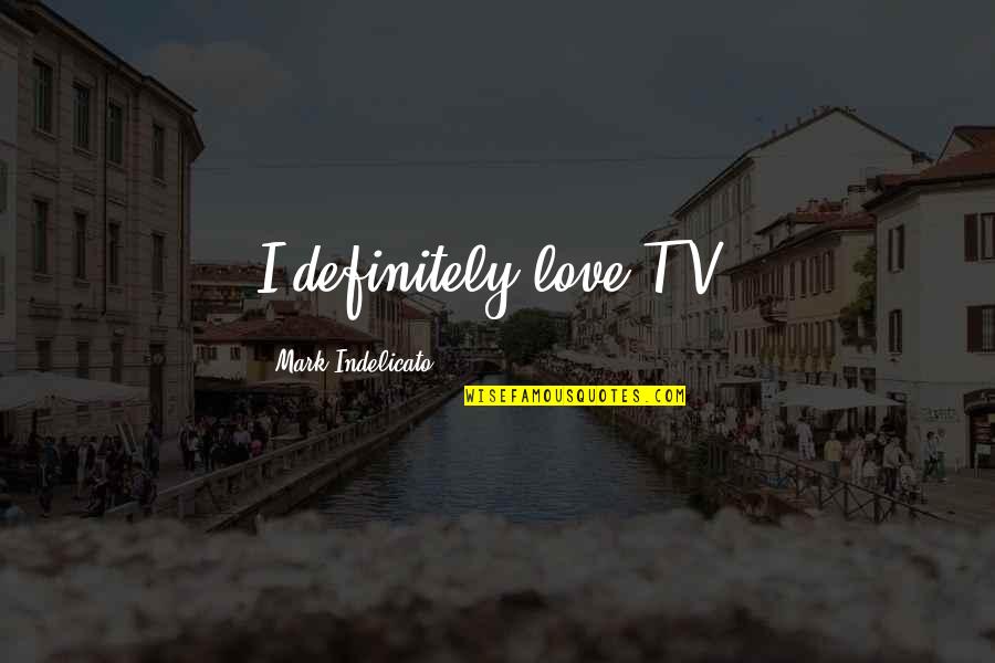 Im A Man Of My Word Quotes By Mark Indelicato: I definitely love T.V. Im A Man Of My Word Quotes By Mark Indelicato: I definitely love T.V.