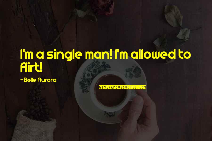 I'm A Man Quotes By Belle Aurora: I'm a single man! I'm allowed to flirt! I'm A Man Quotes By Belle Aurora: I'm a single man! I'm allowed to flirt!