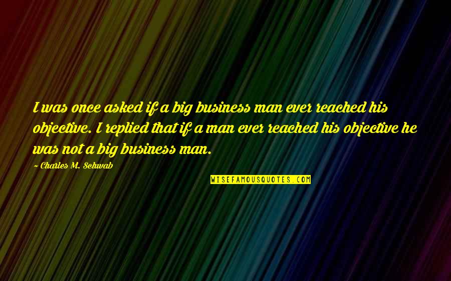 I'm A Man Quotes By Charles M. Schwab: I was once asked if a big business I'm A Man Quotes By Charles M. Schwab: I was once asked if a big business