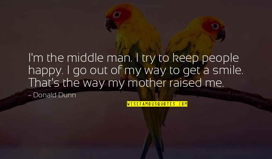 I'm A Man Quotes By Donald Dunn: I'm the middle man. I try to keep I'm A Man Quotes By Donald Dunn: I'm the middle man. I try to keep