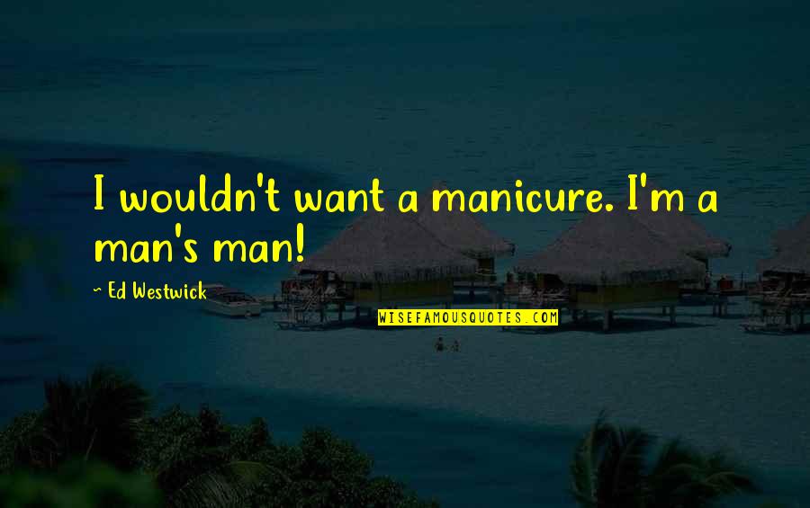 I'm A Man Quotes By Ed Westwick: I wouldn't want a manicure. I'm a man's I'm A Man Quotes By Ed Westwick: I wouldn't want a manicure. I'm a man's