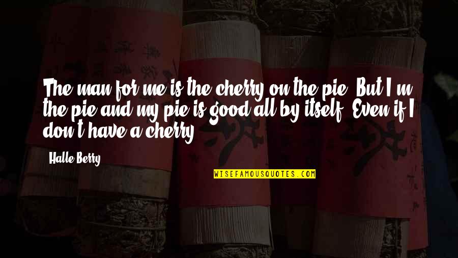 I'm A Man Quotes By Halle Berry: The man for me is the cherry on I'm A Man Quotes By Halle Berry: The man for me is the cherry on