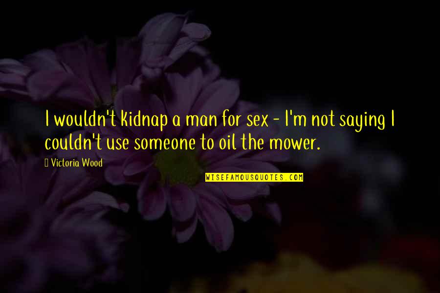 I'm A Man Quotes By Victoria Wood: I wouldn't kidnap a man for sex - I'm A Man Quotes By Victoria Wood: I wouldn't kidnap a man for sex -