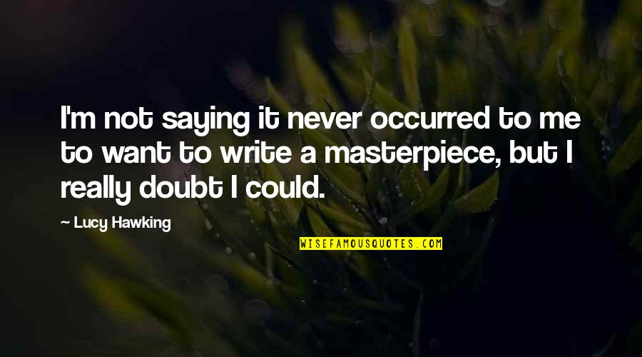 I'm A Masterpiece Quotes By Lucy Hawking: I'm not saying it never occurred to me