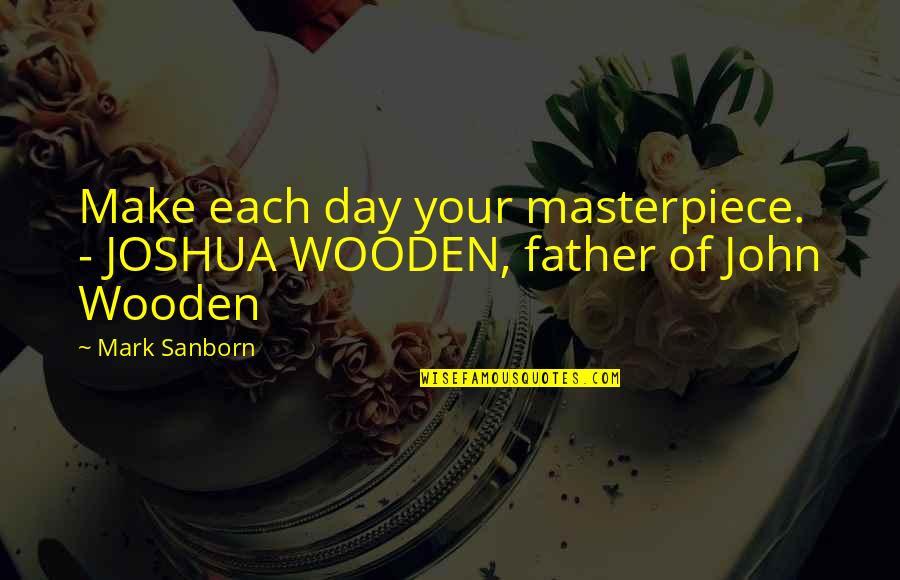 I'm A Masterpiece Quotes By Mark Sanborn: Make each day your masterpiece. - JOSHUA WOODEN,