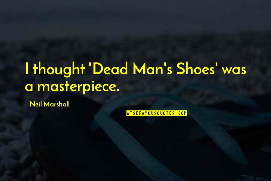 I'm A Masterpiece Quotes By Neil Marshall: I thought 'Dead Man's Shoes' was a masterpiece.