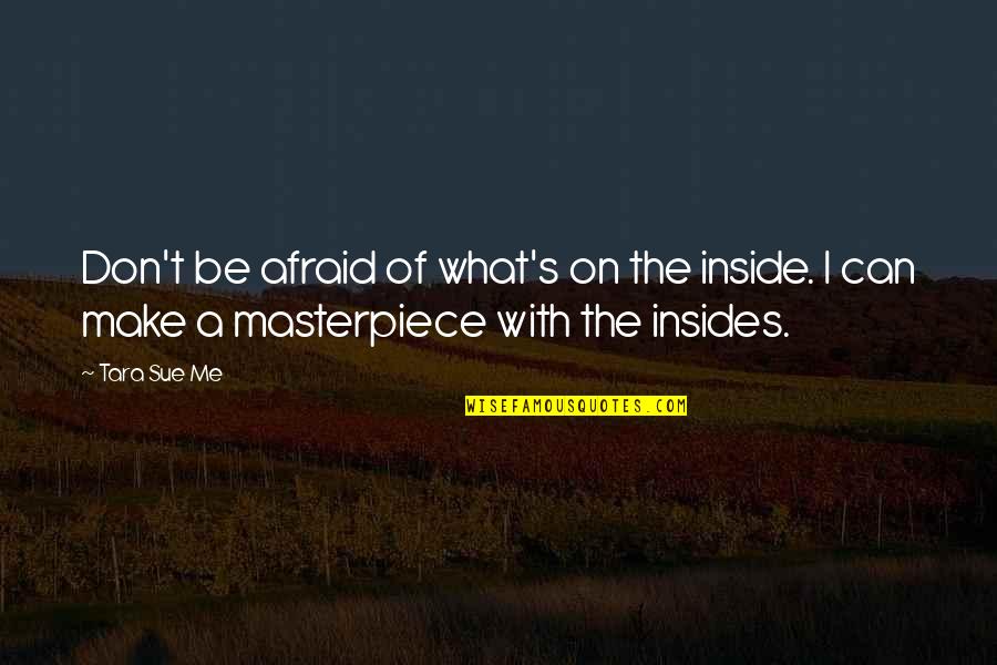 I'm A Masterpiece Quotes By Tara Sue Me: Don't be afraid of what's on the inside.