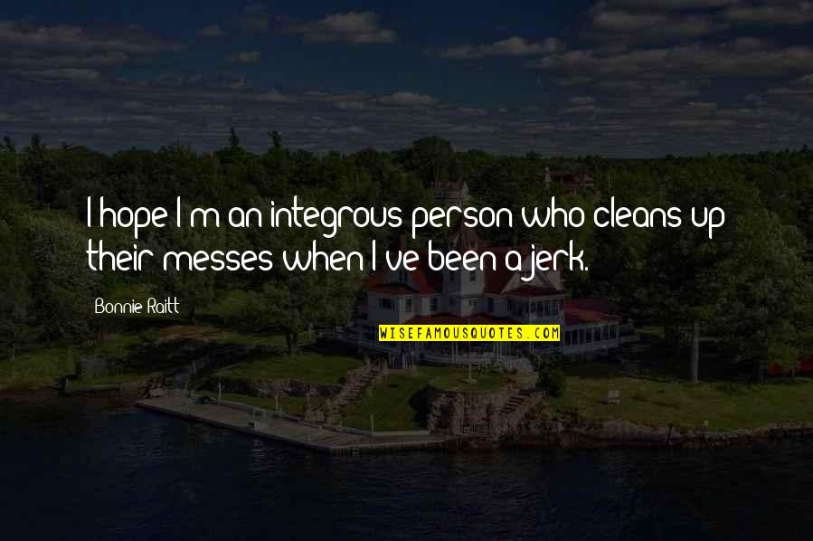 I'm A Mess Up Quotes By Bonnie Raitt: I hope I'm an integrous person who cleans