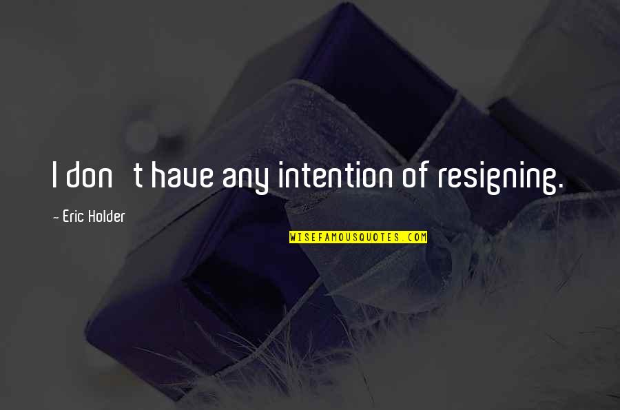 Im A Mistake Quotes By Eric Holder: I don't have any intention of resigning. Im A Mistake Quotes By Eric Holder: I don't have any intention of resigning.