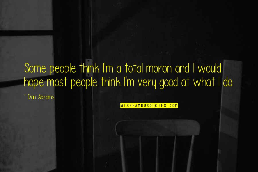 I'm A Moron Quotes By Dan Abrams: Some people think I'm a total moron and