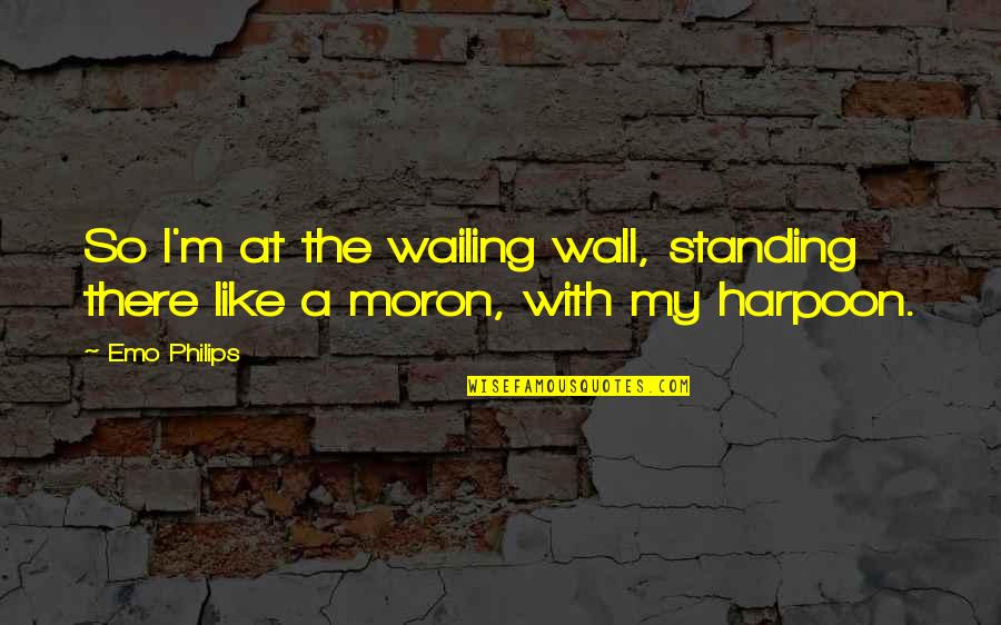 I'm A Moron Quotes By Emo Philips: So I'm at the wailing wall, standing there