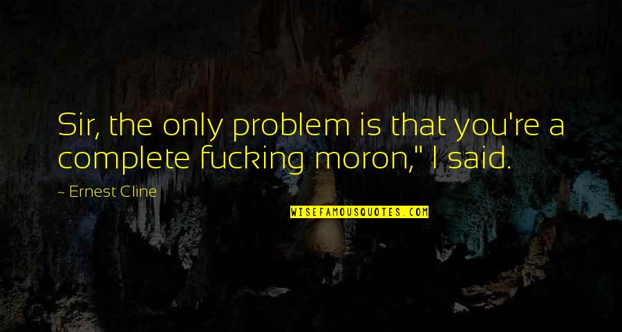 I'm A Moron Quotes By Ernest Cline: Sir, the only problem is that you're a