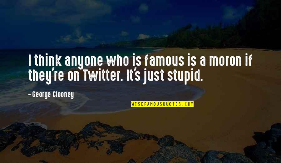 I'm A Moron Quotes By George Clooney: I think anyone who is famous is a