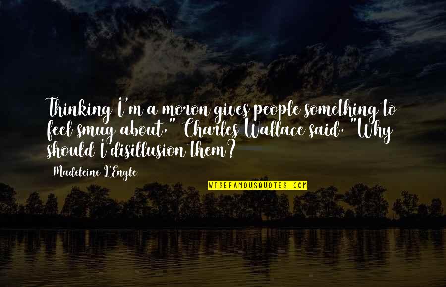 I'm A Moron Quotes By Madeleine L'Engle: Thinking I'm a moron gives people something to