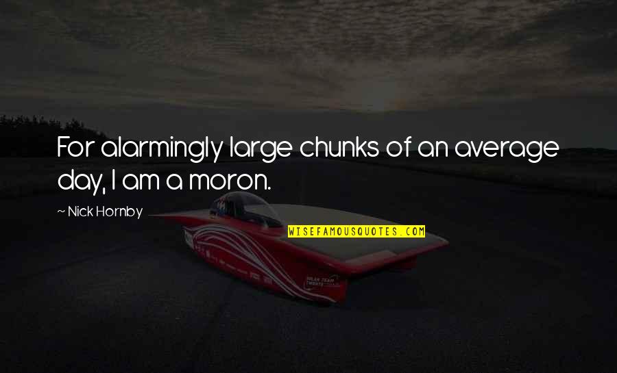 I'm A Moron Quotes By Nick Hornby: For alarmingly large chunks of an average day,
