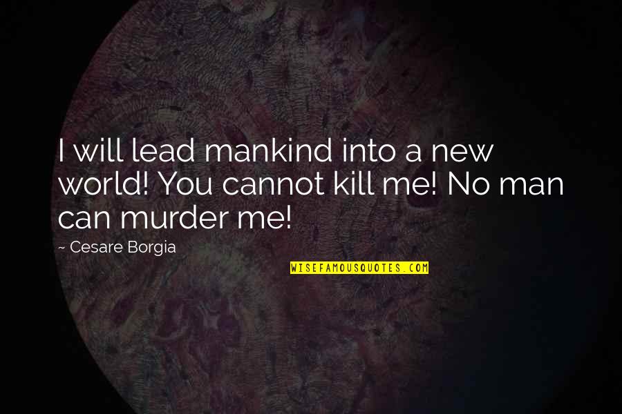 I'm A New Man Quotes By Cesare Borgia: I will lead mankind into a new world!