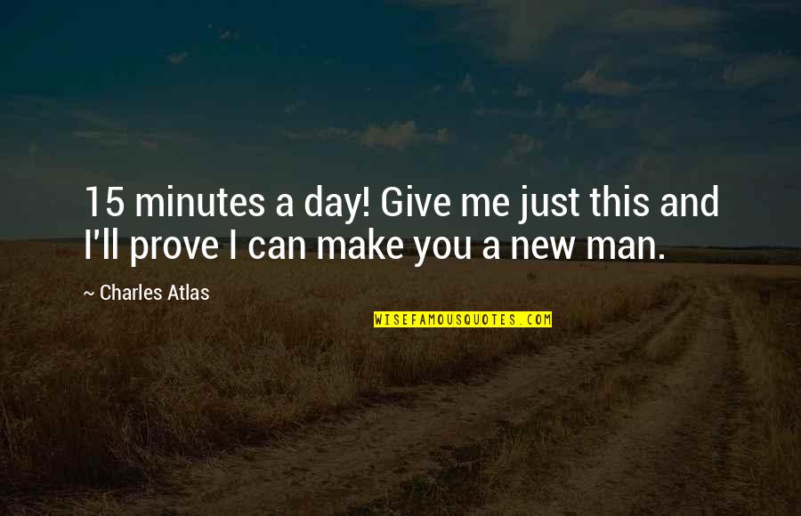 I'm A New Man Quotes By Charles Atlas: 15 minutes a day! Give me just this
